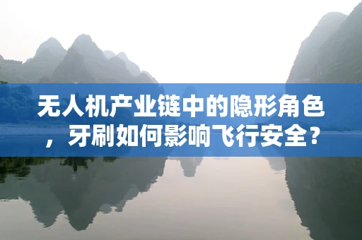 无人机产业链中的隐形角色，牙刷如何影响飞行安全？