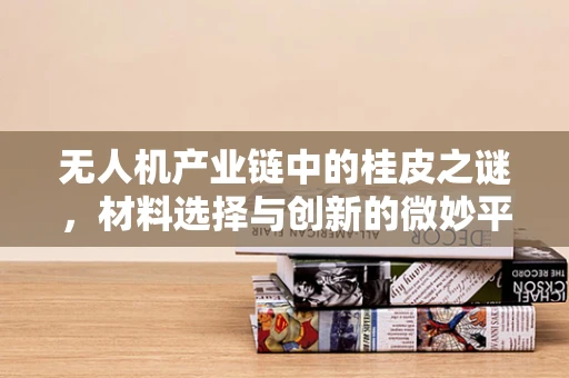 无人机产业链中的桂皮之谜，材料选择与创新的微妙平衡