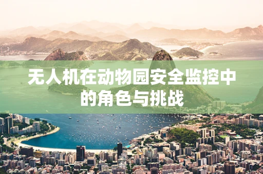 无人机在动物园安全监控中的角色与挑战
