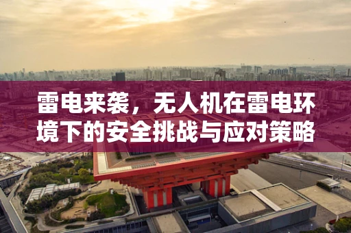雷电来袭，无人机在雷电环境下的安全挑战与应对策略