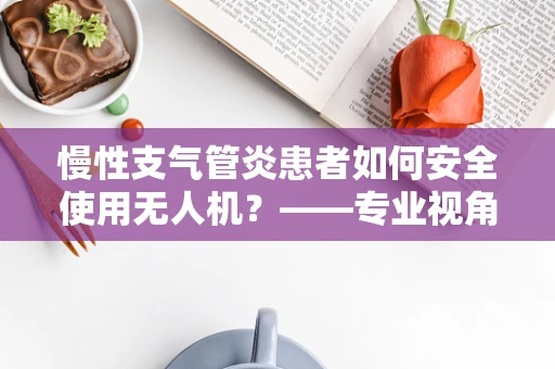 慢性支气管炎患者如何安全使用无人机？——专业视角下的安全考量