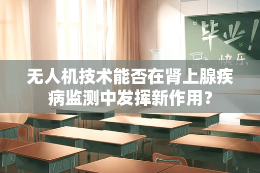 无人机技术能否在肾上腺疾病监测中发挥新作用？