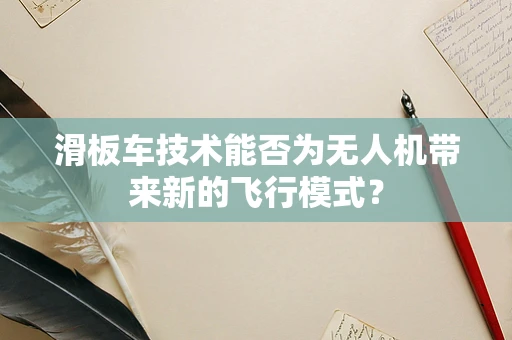 滑板车技术能否为无人机带来新的飞行模式？