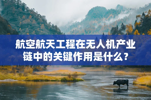 航空航天工程在无人机产业链中的关键作用是什么？