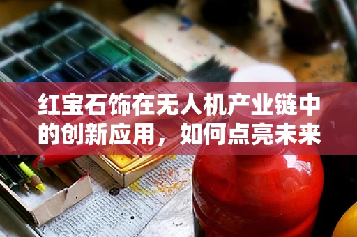 红宝石饰在无人机产业链中的创新应用，如何点亮未来航拍？