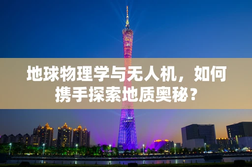 地球物理学与无人机，如何携手探索地质奥秘？