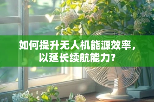 如何提升无人机能源效率，以延长续航能力？
