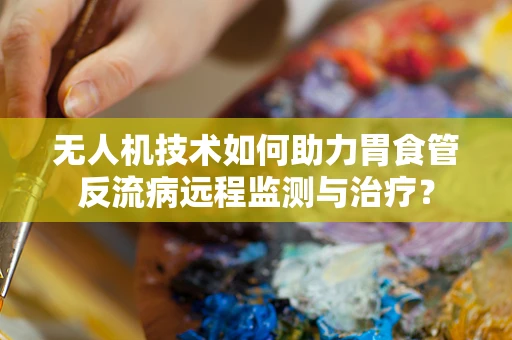 无人机技术如何助力胃食管反流病远程监测与治疗？