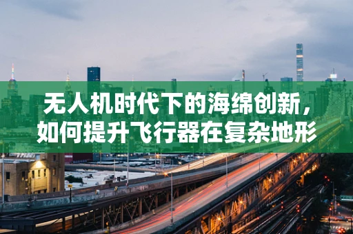 无人机时代下的海绵创新，如何提升飞行器在复杂地形的着陆稳定性？
