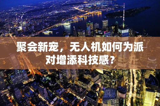 聚会新宠，无人机如何为派对增添科技感？