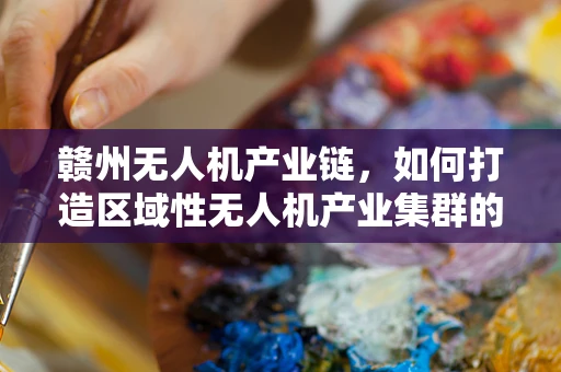 赣州无人机产业链，如何打造区域性无人机产业集群的空中引擎？