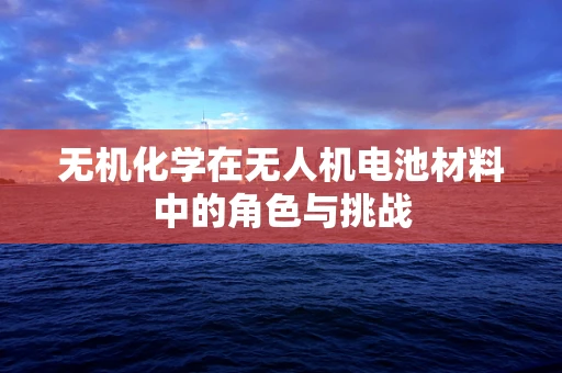 无机化学在无人机电池材料中的角色与挑战