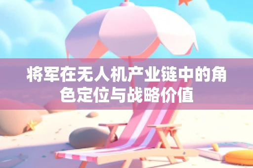 将军在无人机产业链中的角色定位与战略价值