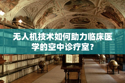 无人机技术如何助力临床医学的空中诊疗室？