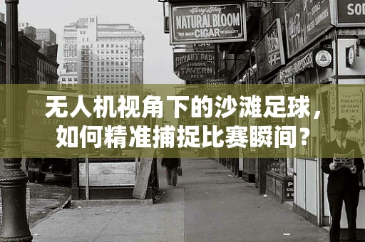 无人机视角下的沙滩足球，如何精准捕捉比赛瞬间？