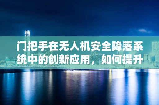 门把手在无人机安全降落系统中的创新应用，如何提升无人机自主着陆的精准度？