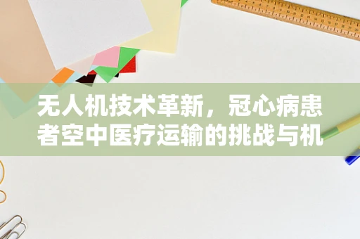 无人机技术革新，冠心病患者空中医疗运输的挑战与机遇？