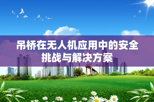 吊桥在无人机应用中的安全挑战与解决方案