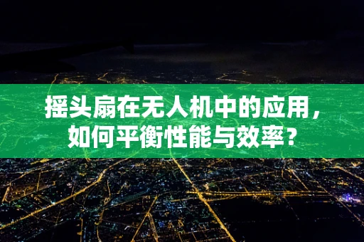 摇头扇在无人机中的应用，如何平衡性能与效率？