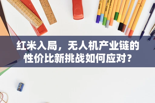 红米入局，无人机产业链的性价比新挑战如何应对？