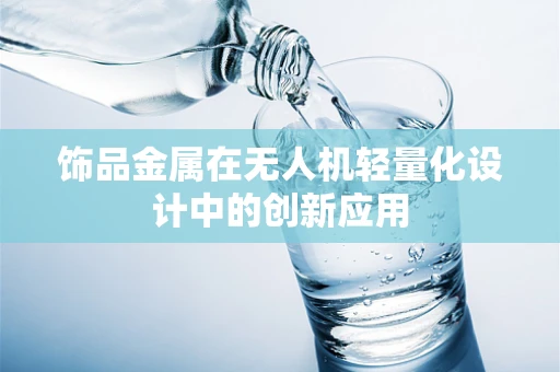 饰品金属在无人机轻量化设计中的创新应用