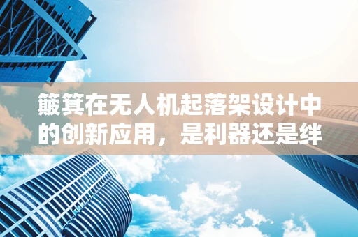 簸箕在无人机起落架设计中的创新应用，是利器还是绊脚石？