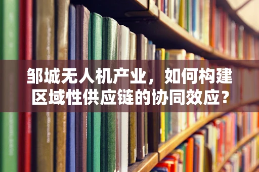 邹城无人机产业，如何构建区域性供应链的协同效应？