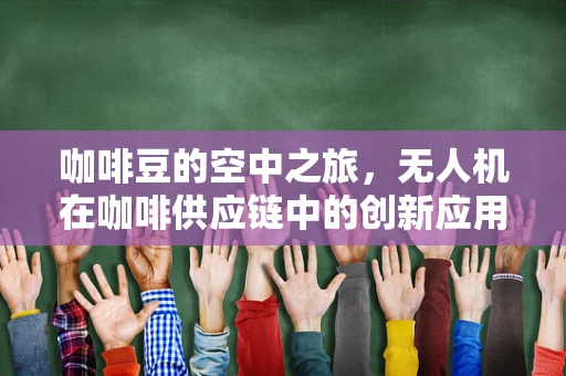 咖啡豆的空中之旅，无人机在咖啡供应链中的创新应用？