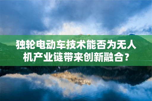独轮电动车技术能否为无人机产业链带来创新融合？