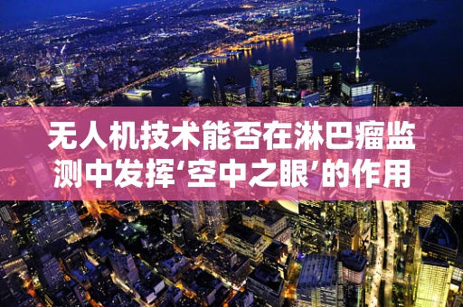 无人机技术能否在淋巴瘤监测中发挥‘空中之眼’的作用？