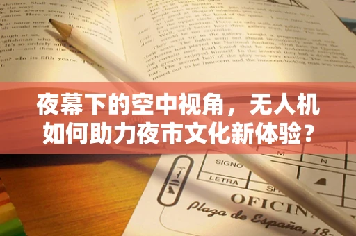 夜幕下的空中视角，无人机如何助力夜市文化新体验？