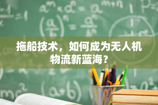 拖船技术，如何成为无人机物流新蓝海？