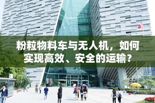 粉粒物料车与无人机，如何实现高效、安全的运输？