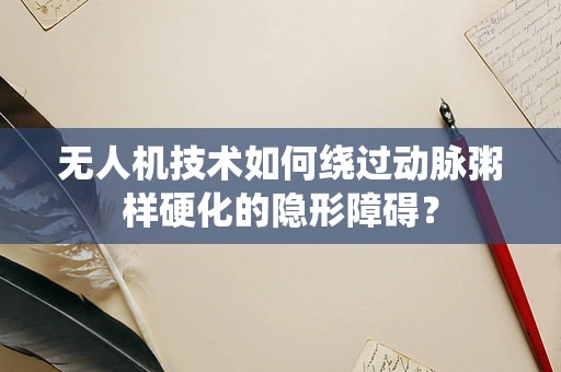 无人机技术如何绕过动脉粥样硬化的隐形障碍？