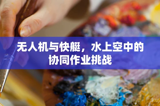 无人机与快艇，水上空中的协同作业挑战