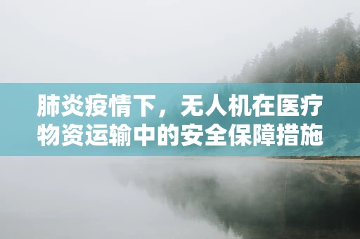肺炎疫情下，无人机在医疗物资运输中的安全保障措施是否足够？