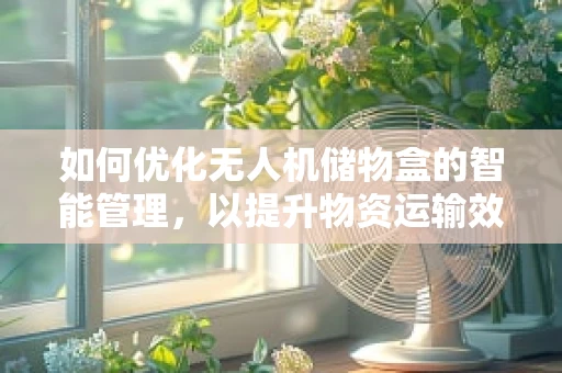如何优化无人机储物盒的智能管理，以提升物资运输效率？