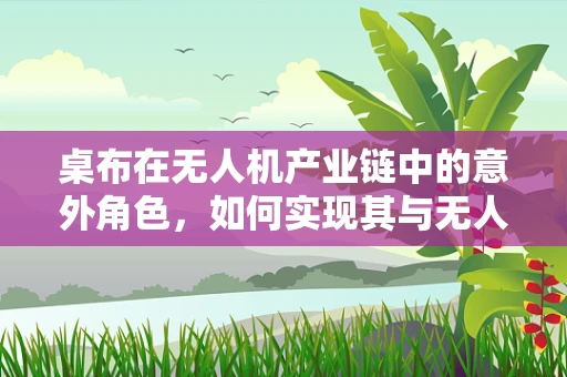 桌布在无人机产业链中的意外角色，如何实现其与无人机的完美结合？
