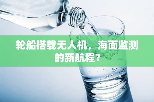 轮船搭载无人机，海面监测的新航程？