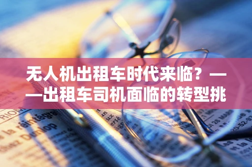 无人机出租车时代来临？——出租车司机面临的转型挑战