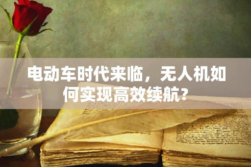 电动车时代来临，无人机如何实现高效续航？