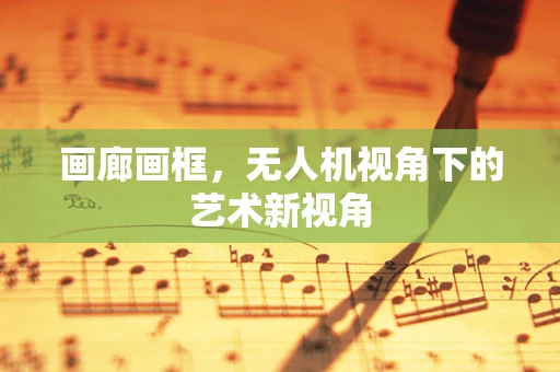 画廊画框，无人机视角下的艺术新视角