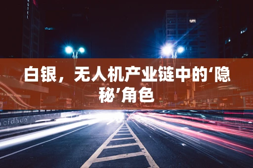 白银，无人机产业链中的‘隐秘’角色