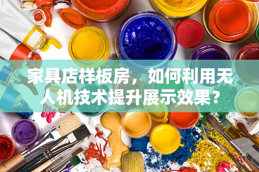 家具店样板房，如何利用无人机技术提升展示效果？