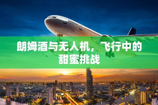 朗姆酒与无人机，飞行中的甜蜜挑战