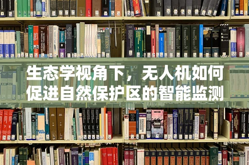 生态学视角下，无人机如何促进自然保护区的智能监测？