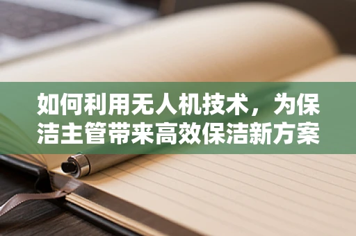 如何利用无人机技术，为保洁主管带来高效保洁新方案？