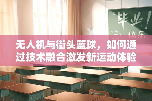 无人机与街头篮球，如何通过技术融合激发新运动体验？