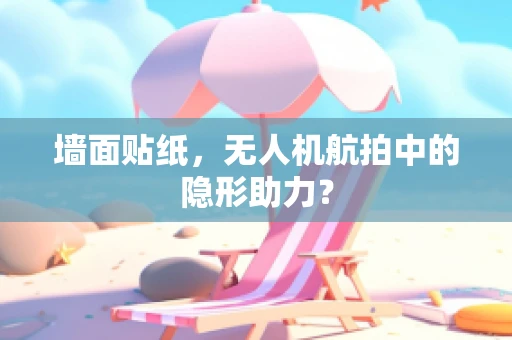 墙面贴纸，无人机航拍中的隐形助力？
