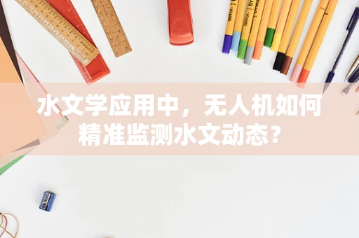 水文学应用中，无人机如何精准监测水文动态？